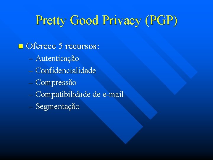 Pretty Good Privacy (PGP) n Oferece 5 recursos: – Autenticação – Confidencialidade – Compressão