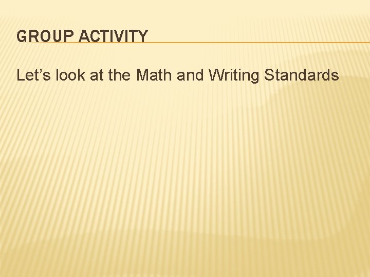 GROUP ACTIVITY Let’s look at the Math and Writing Standards 