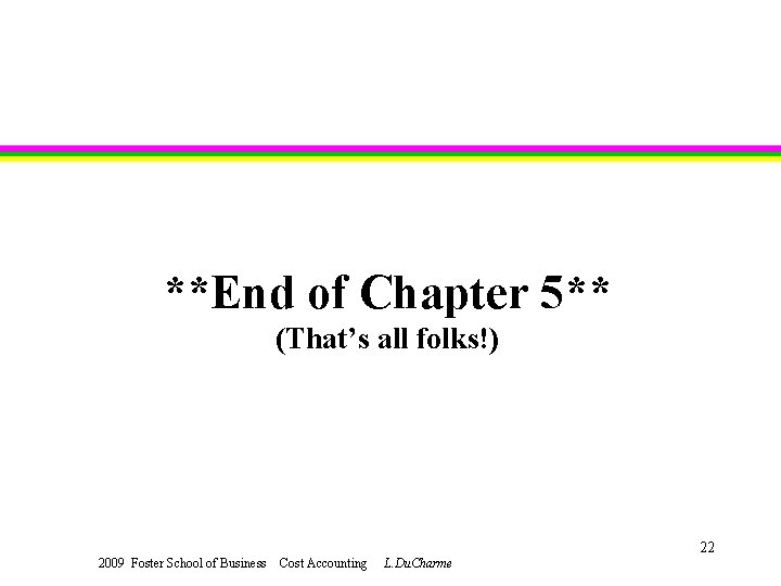 **End of Chapter 5** (That’s all folks!) 22 2009 Foster School of Business Cost