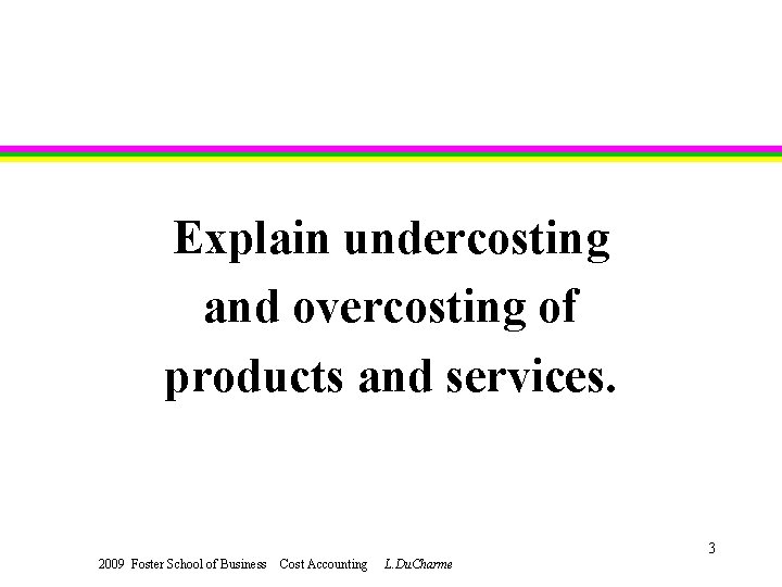 Explain undercosting and overcosting of products and services. 3 2009 Foster School of Business