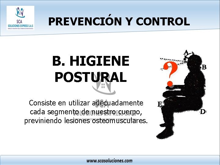 PREVENCIÓN Y CONTROL B. HIGIENE POSTURAL Consiste en utilizar adecuadamente cada segmento de nuestro