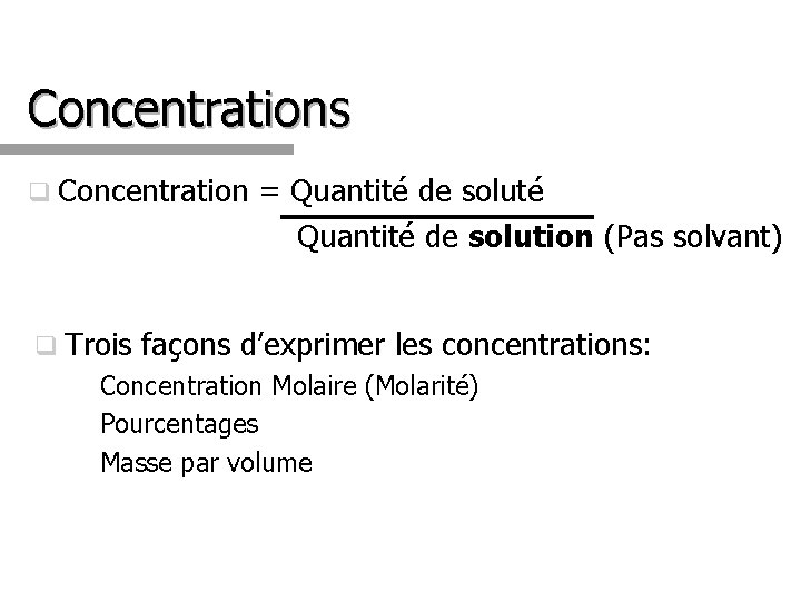 Concentrations q Concentration = Quantité de soluté Quantité de solution (Pas solvant) q Trois