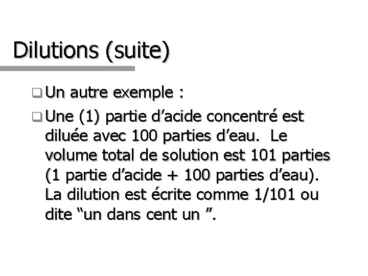 Dilutions (suite) q Un autre exemple : q Une (1) partie d’acide concentré est