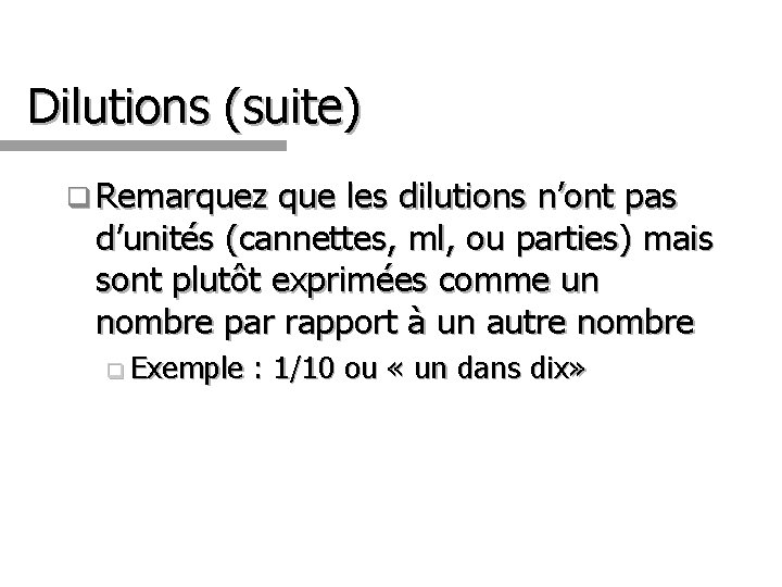 Dilutions (suite) q Remarquez que les dilutions n’ont pas d’unités (cannettes, ml, ou parties)