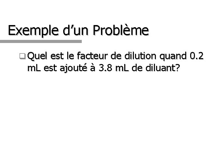 Exemple d’un Problème q Quel est le facteur de dilution quand 0. 2 m.