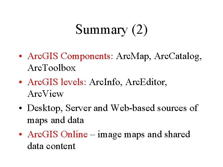 Summary (2) • Arc. GIS Components: Arc. Map, Arc. Catalog, Arc. Toolbox • Arc.