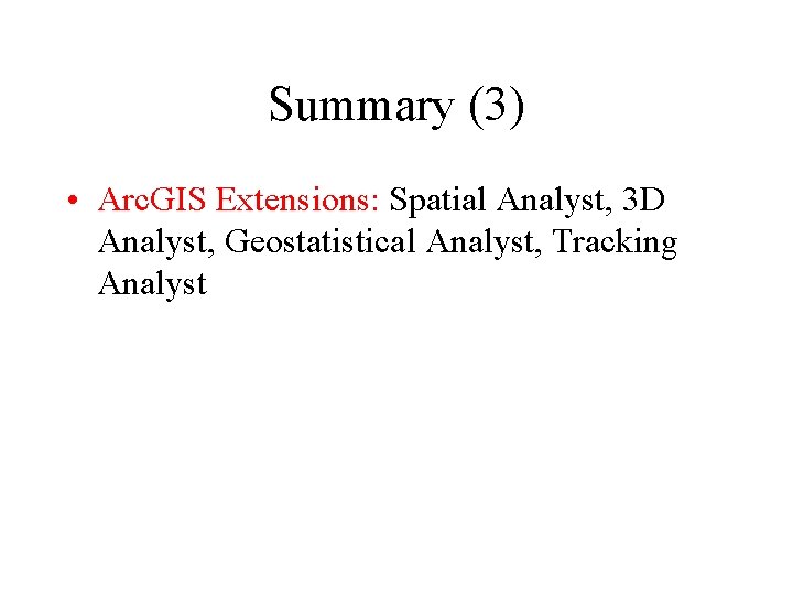 Summary (3) • Arc. GIS Extensions: Spatial Analyst, 3 D Analyst, Geostatistical Analyst, Tracking