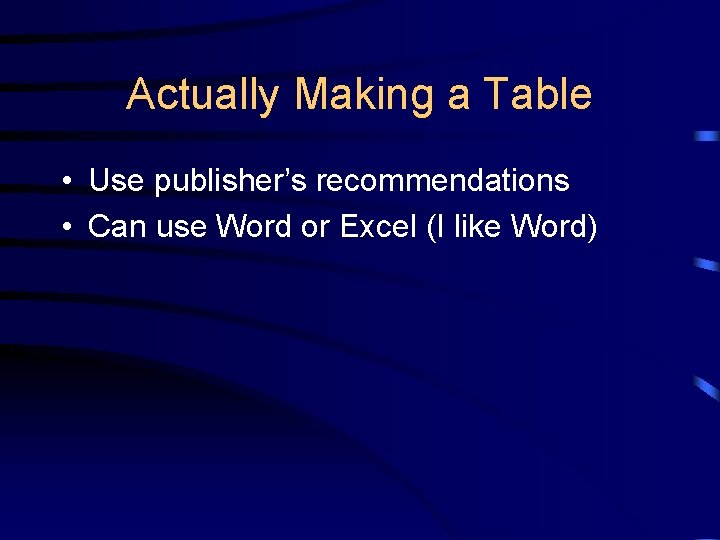 Actually Making a Table • Use publisher’s recommendations • Can use Word or Excel