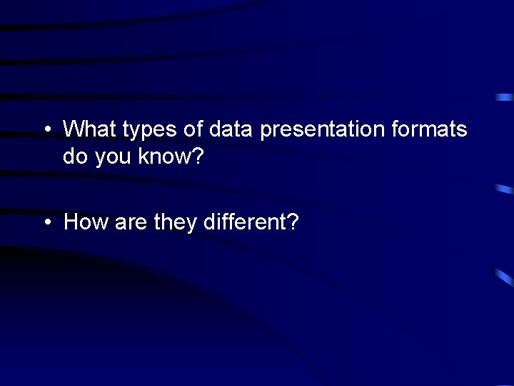  • What types of data presentation formats do you know? • How are