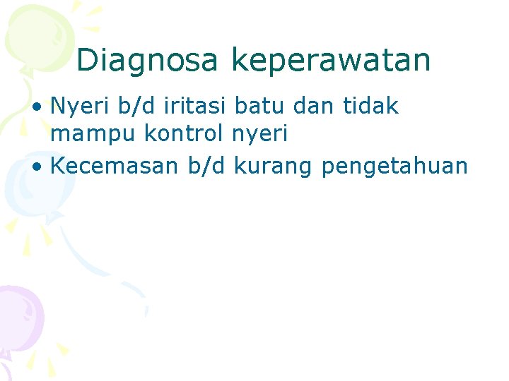 Diagnosa keperawatan • Nyeri b/d iritasi batu dan tidak mampu kontrol nyeri • Kecemasan