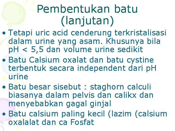 Pembentukan batu (lanjutan) • Tetapi uric acid cenderung terkristalisasi dalam urine yang asam. Khusunya