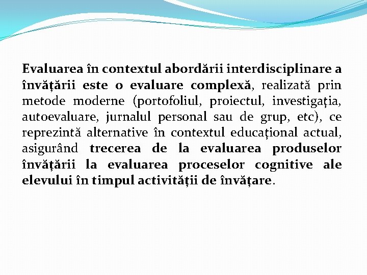 Evaluarea în contextul abordării interdisciplinare a învăţării este o evaluare complexă, realizată prin metode Evaluarea în contextul abordării interdisciplinare a învăţării este o evaluare complexă, realizată prin metode