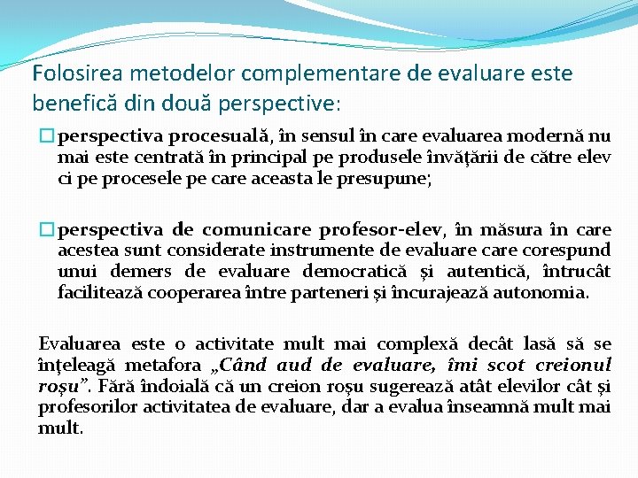 Folosirea metodelor complementare de evaluare este benefică din două perspective: �perspectiva procesuală, în sensul Folosirea metodelor complementare de evaluare este benefică din două perspective: �perspectiva procesuală, în sensul