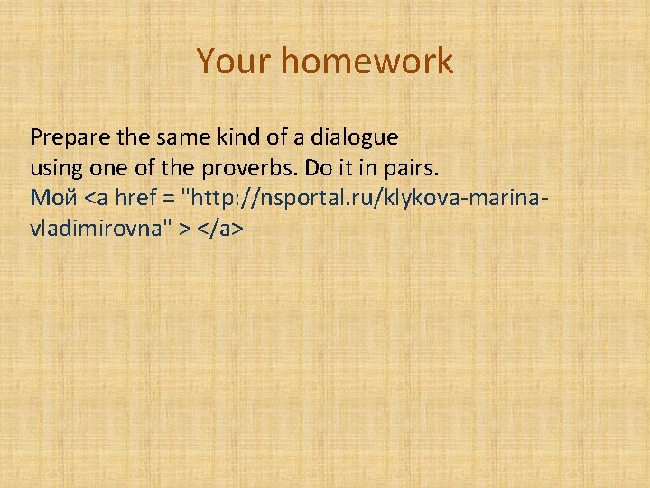 Your homework Prepare the same kind of a dialogue using one of the proverbs.