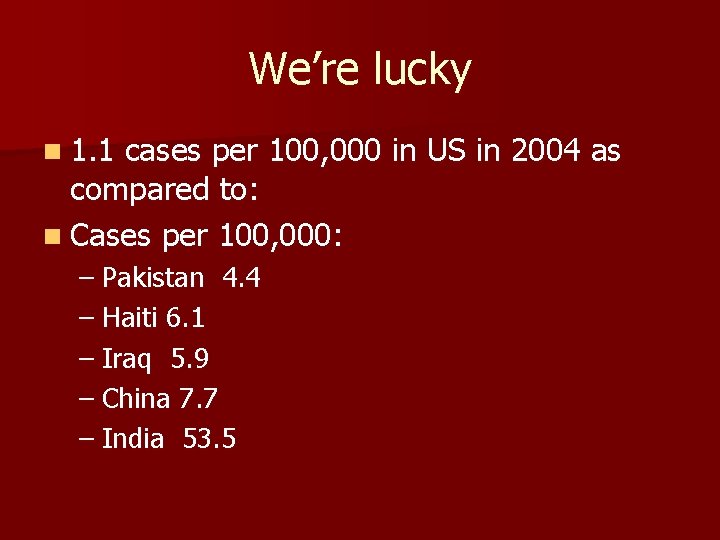 We’re lucky n 1. 1 cases per 100, 000 in US in 2004 as