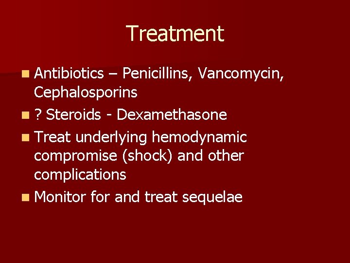 Treatment n Antibiotics – Penicillins, Vancomycin, Cephalosporins n ? Steroids - Dexamethasone n Treat