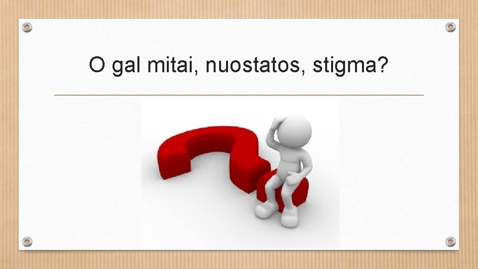 O gal mitai, nuostatos, stigma? 