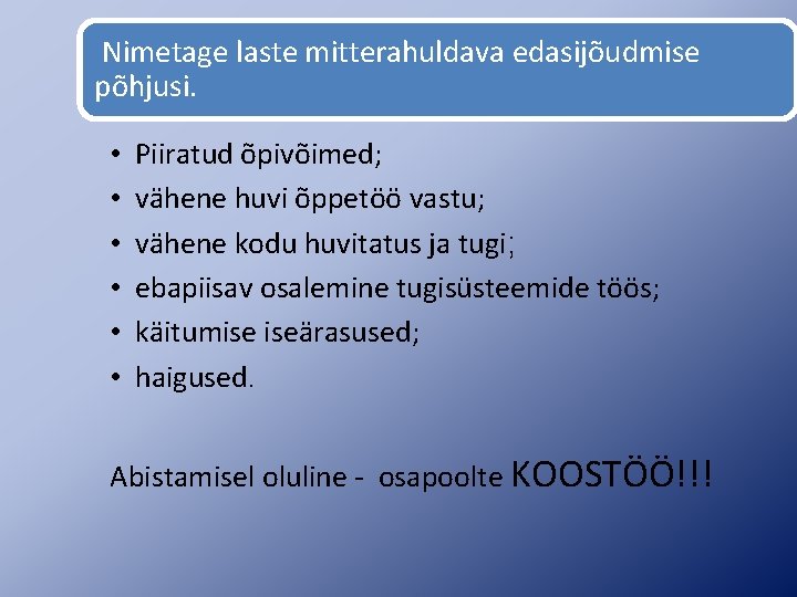 Nimetage laste mitterahuldava edasijõudmise põhjusi. • • • Piiratud õpivõimed; vähene huvi õppetöö vastu;