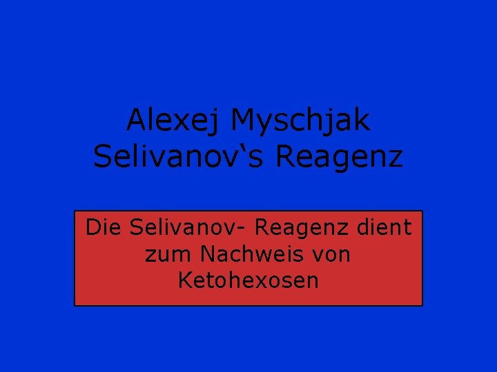 Alexej Myschjak Selivanov‘s Reagenz Die Selivanov- Reagenz dient zum Nachweis von Ketohexosen 