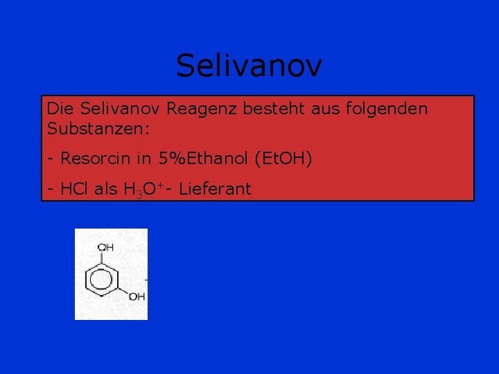 Selivanov Die Selivanov Reagenz besteht aus folgenden Substanzen: - Resorcin in 5%Ethanol (Et. OH)