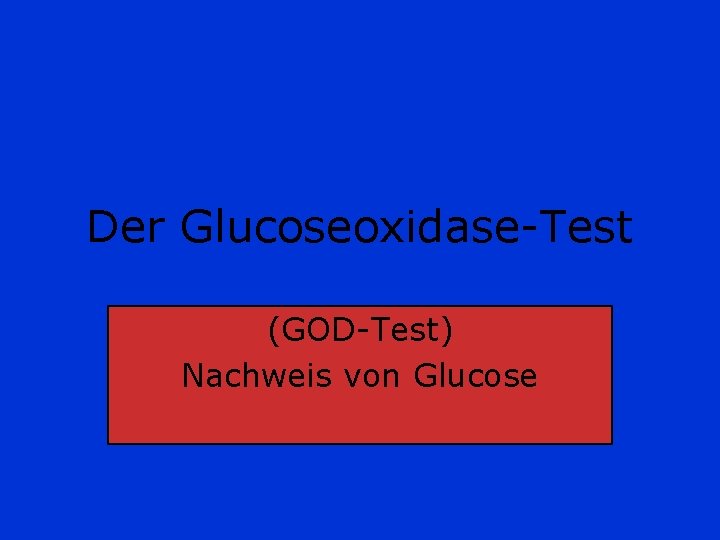 Der Glucoseoxidase-Test (GOD-Test) Nachweis von Glucose Der Glucoseoxidase-Test (GOD-Test) Nachweis von Glucose