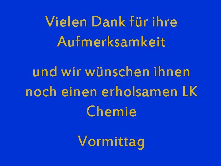 Vielen Dank für ihre Aufmerksamkeit und wir wünschen ihnen noch einen erholsamen LK Chemie