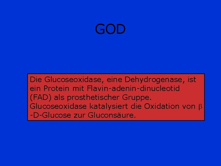 GOD Die Glucoseoxidase, eine Dehydrogenase, ist ein Protein mit Flavin-adenin-dinucleotid (FAD) als prosthetischer Gruppe. GOD Die Glucoseoxidase, eine Dehydrogenase, ist ein Protein mit Flavin-adenin-dinucleotid (FAD) als prosthetischer Gruppe.