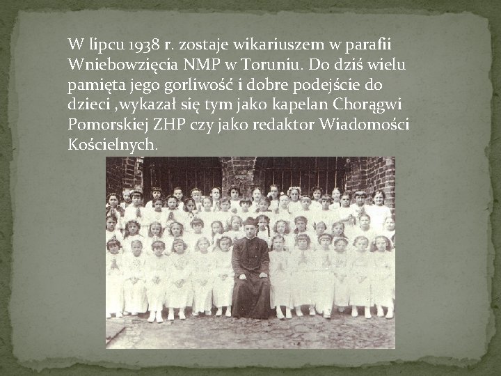 W lipcu 1938 r. zostaje wikariuszem w parafii Wniebowzięcia NMP w Toruniu. Do dziś