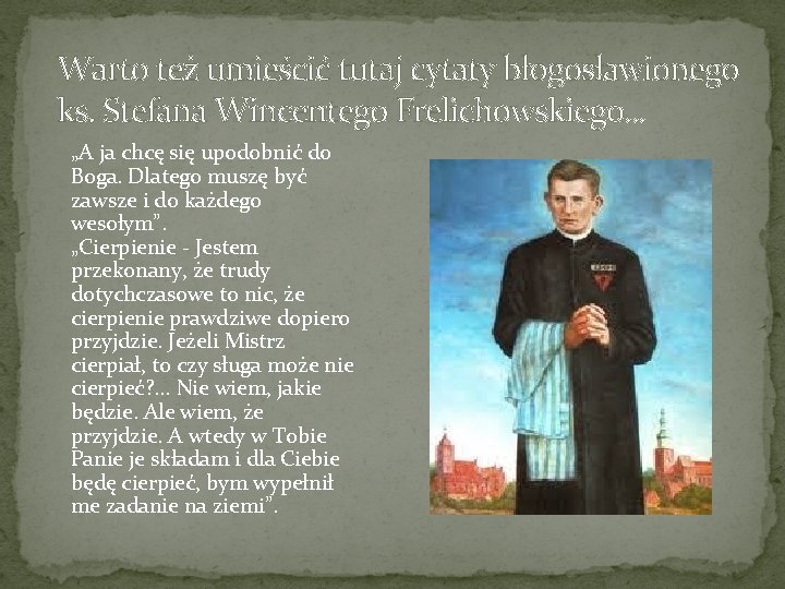 Warto też umieścić tutaj cytaty błogosławionego ks. Stefana Wincentego Frelichowskiego… „A ja chcę się