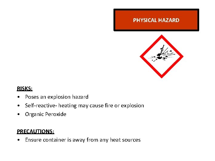 PHYSICAL HAZARD RISKS: • Poses an explosion hazard • Self-reactive- heating may cause fire