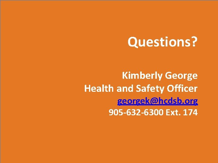 Questions? Kimberly George Health and Safety Officer georgek@hcdsb. org 905 -632 -6300 Ext. 174