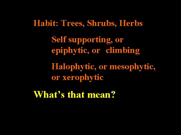 Habit: Trees, Shrubs, Herbs Self supporting, or epiphytic, or climbing Halophytic, or mesophytic, or