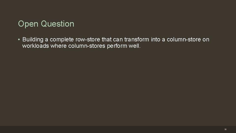 Open Question • Building a complete row-store that can transform into a column-store on