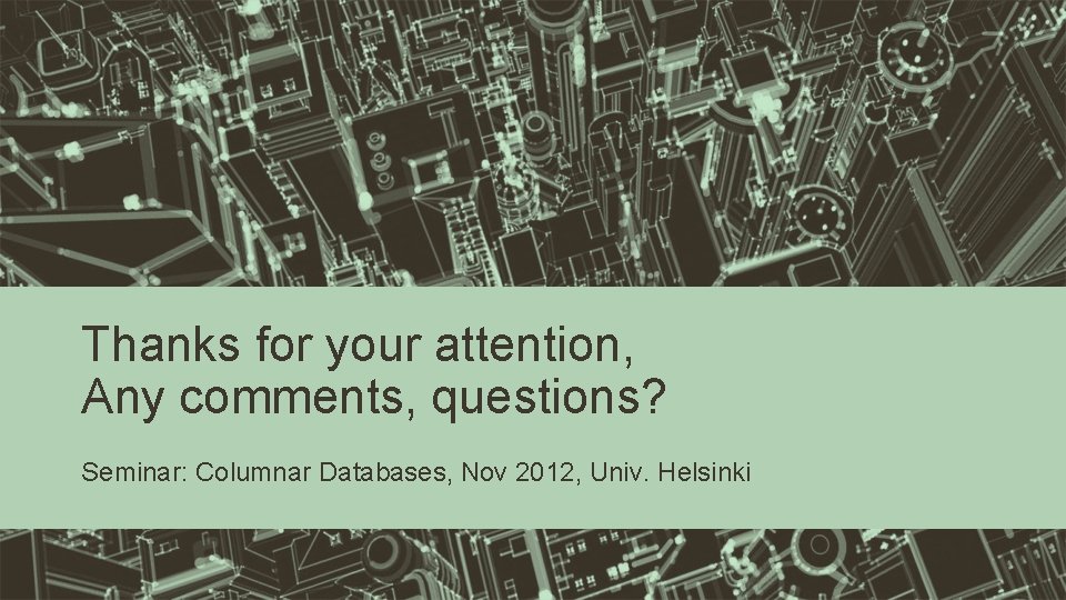 Thanks for your attention, Any comments, questions? Seminar: Columnar Databases, Nov 2012, Univ. Helsinki