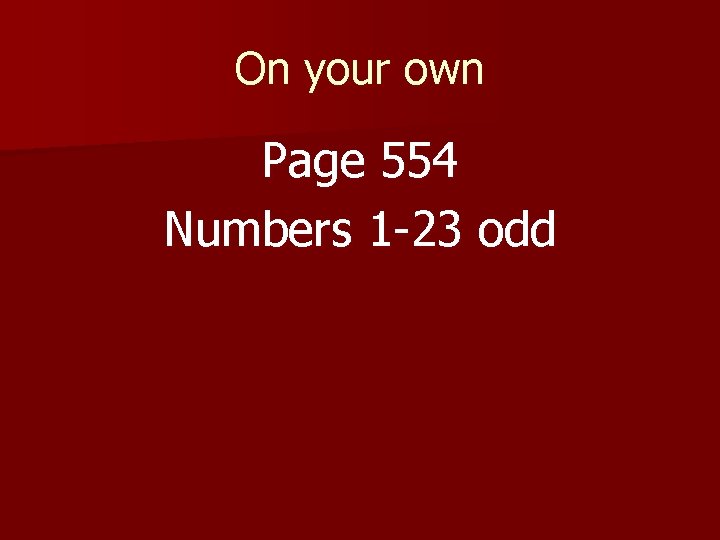 On your own Page 554 Numbers 1 -23 odd 