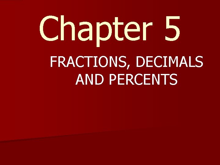 Chapter 5 FRACTIONS, DECIMALS AND PERCENTS Chapter 5 FRACTIONS, DECIMALS AND PERCENTS