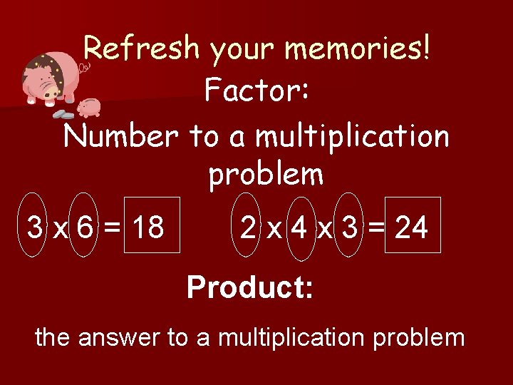 Refresh your memories! Factor: Number to a multiplication problem 3 x 6 = 18 Refresh your memories! Factor: Number to a multiplication problem 3 x 6 = 18