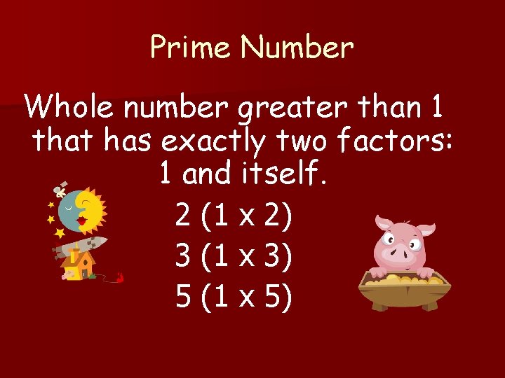 Prime Number Whole number greater than 1 that has exactly two factors: 1 and