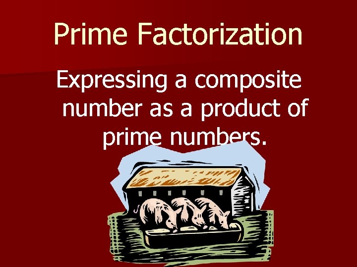 Prime Factorization Expressing a composite number as a product of prime numbers. 