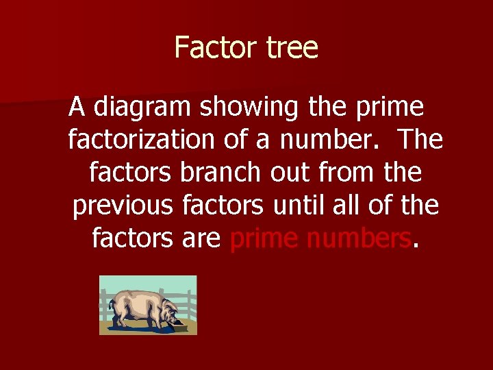 Factor tree A diagram showing the prime factorization of a number. The factors branch