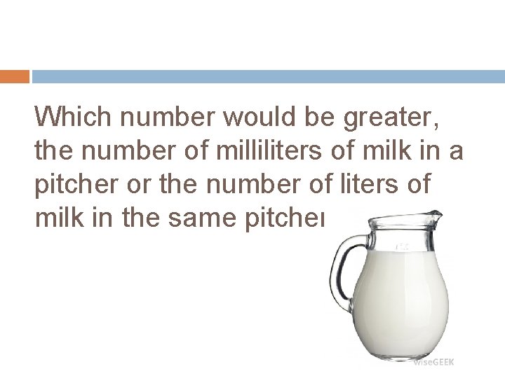 Which number would be greater, the number of milliliters of milk in a pitcher