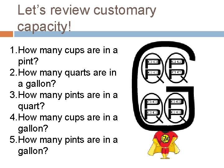 Let’s review customary capacity! 1. How many cups are in a pint? 2. How