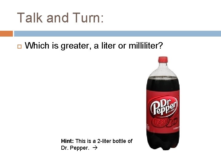 Talk and Turn: Which is greater, a liter or milliliter? Hint: This is a