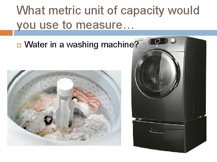 What metric unit of capacity would you use to measure… Water in a washing