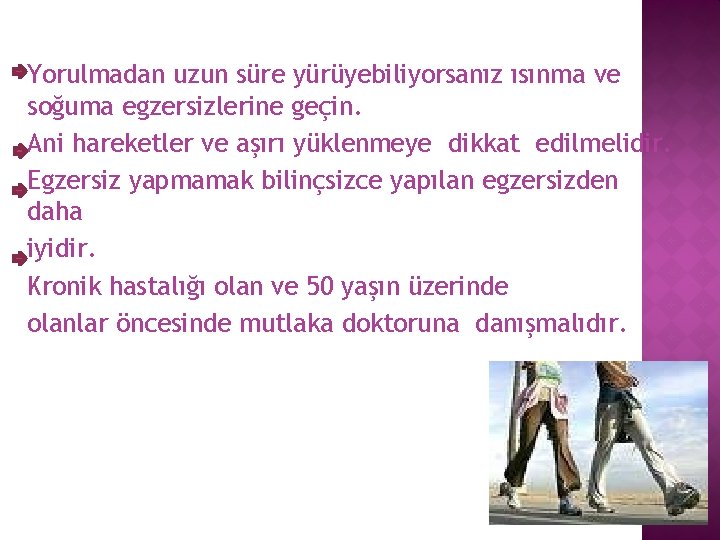 Yorulmadan uzun süre yürüyebiliyorsanız ısınma ve soğuma egzersizlerine geçin. Ani hareketler ve aşırı yüklenmeye