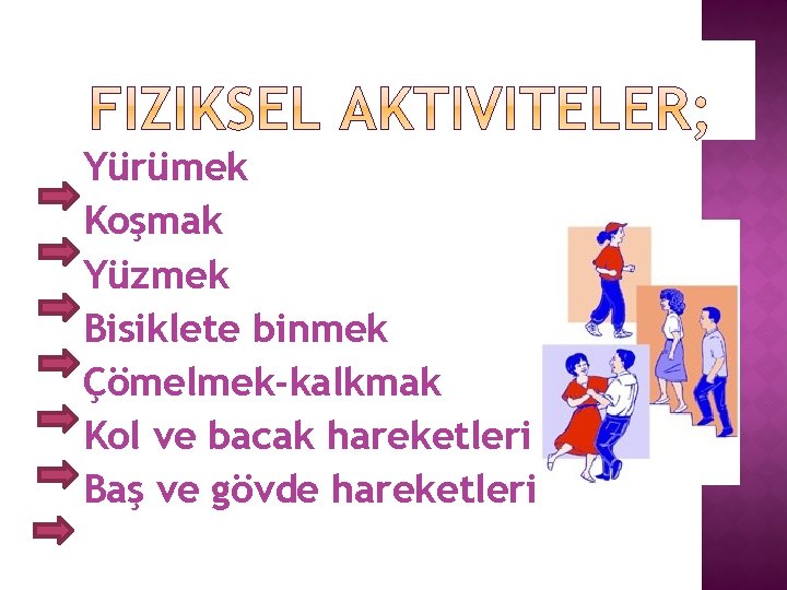 Yürümek Koşmak Yüzmek Bisiklete binmek Çömelmek-kalkmak Kol ve bacak hareketleri Baş ve gövde hareketleri