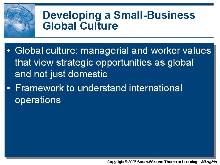 Developing a Small-Business Global Culture • Global culture: managerial and worker values that view