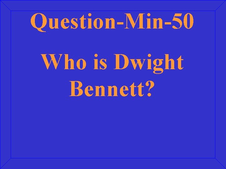 Question-Min-50 Who is Dwight Bennett? 