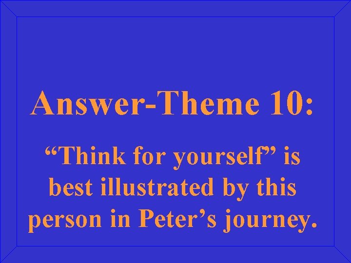 Answer-Theme 10: “Think for yourself” is best illustrated by this person in Peter’s journey.