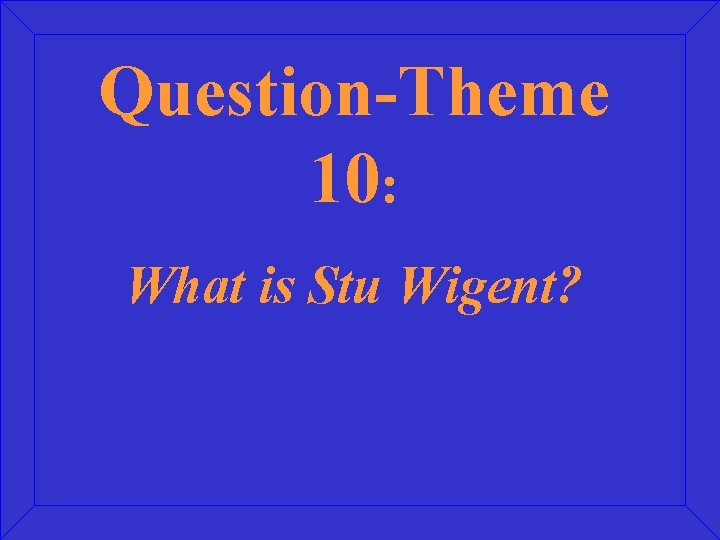 Question-Theme 10: What is Stu Wigent? 